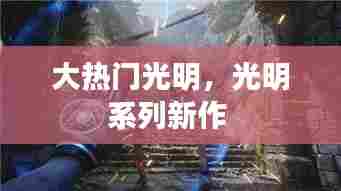 大热门光明，光明系列新作 
