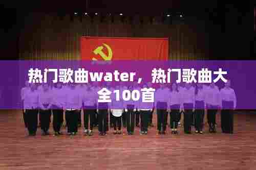 热门歌曲water，热门歌曲大全100首 