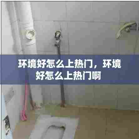 环境好怎么上热门，环境好怎么上热门啊 