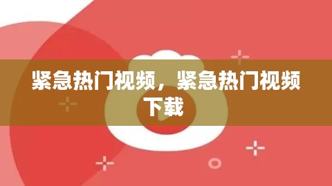 紧急热门视频，紧急热门视频下载 