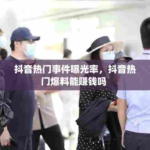 抖音热门事件曝光率，抖音热门爆料能赚钱吗 
