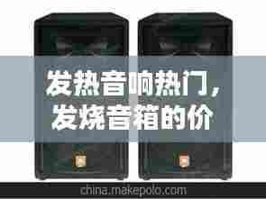 发热音响热门，发烧音箱的价位 