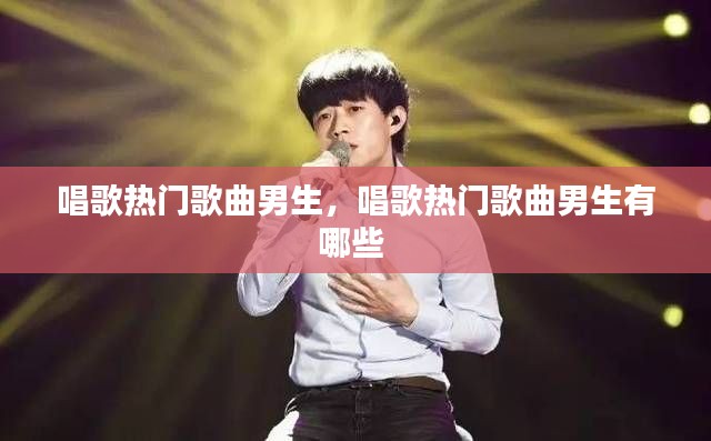 唱歌热门歌曲男生，唱歌热门歌曲男生有哪些 