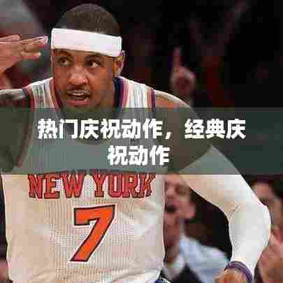 热门庆祝动作，经典庆祝动作 