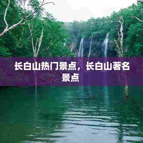 长白山热门景点，长白山著名景点 