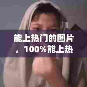 能上热门的图片，100%能上热门的图片 