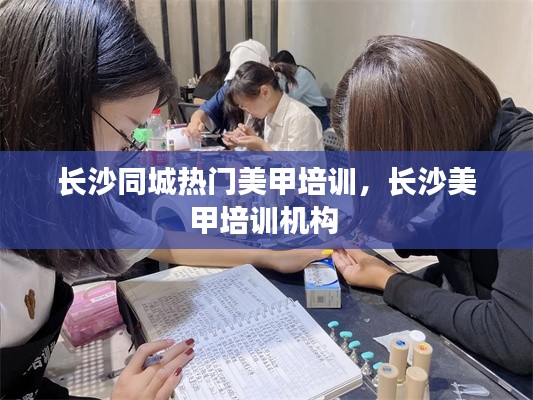 长沙同城热门美甲培训，长沙美甲培训机构 