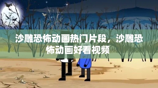 沙雕恐怖动画热门片段，沙雕恐怖动画好看视频 