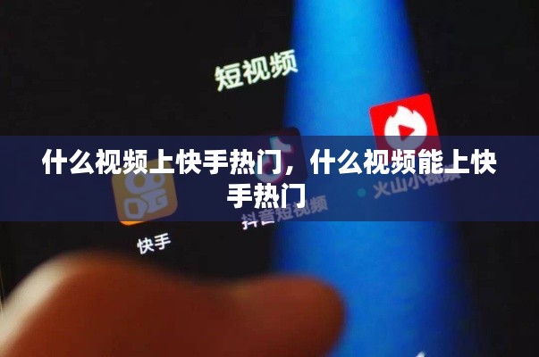 什么视频上快手热门，什么视频能上快手热门 