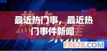 最近热门事，最近热门事件新闻 