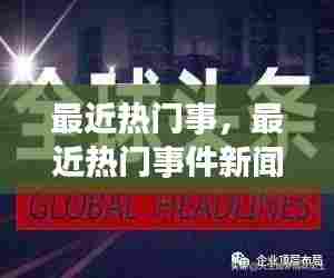 最近热门事,最近热门事件新闻