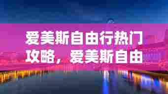 爱美斯自由行热门攻略，爱美斯自由行热门攻略大全 