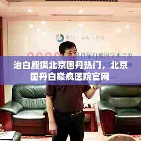 治白殿疯北京国丹热门，北京国丹白巅疯医院官网 