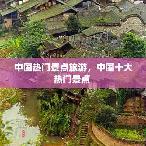 中国热门景点旅游,中国十大热门景点