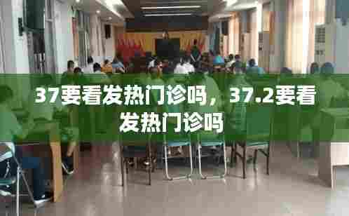 37要看发热门诊吗，37.2要看发热门诊吗 