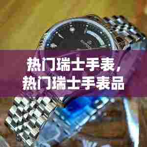 热门瑞士手表，热门瑞士手表品牌 