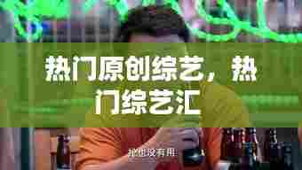 热门原创综艺，热门综艺汇 