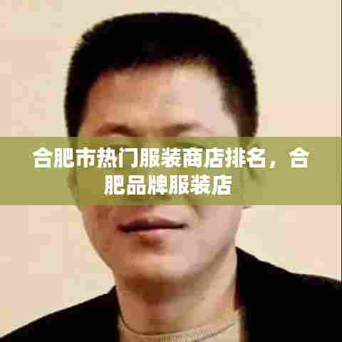 合肥市热门服装商店排名，合肥品牌服装店 