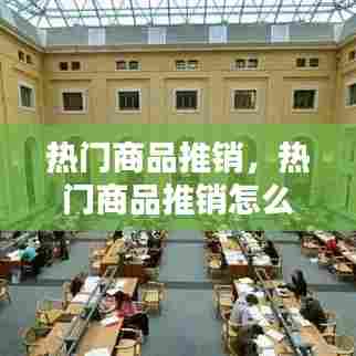 热门商品推销，热门商品推销怎么做 