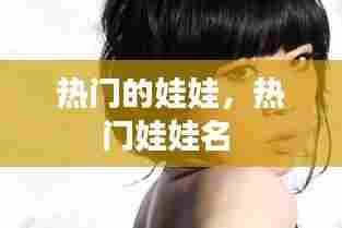 热门的娃娃，热门娃娃名 