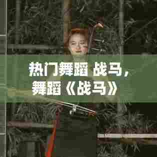 热门舞蹈 战马，舞蹈《战马》 