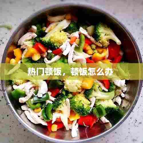 热门顿饭，顿饭怎么办 