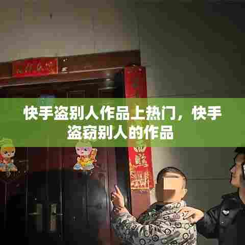 快手盗别人作品上热门，快手盗窃别人的作品 