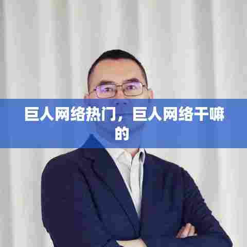 巨人网络热门，巨人网络干嘛的 