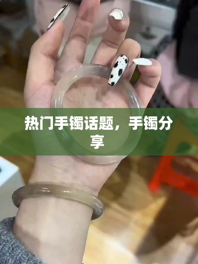 热门手镯话题，手镯分享 