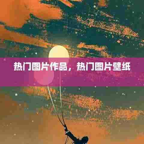 热门图片作品，热门图片壁纸 