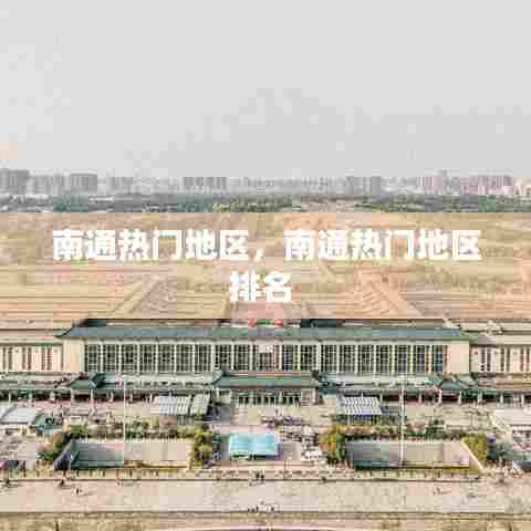 南通热门地区，南通热门地区排名 