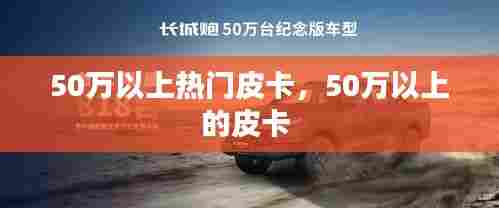 50万以上热门皮卡,50万以上的皮卡