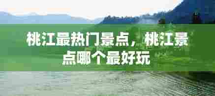 桃江最热门景点,桃江景点哪个最好玩