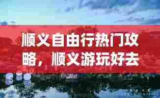 顺义自由行热门攻略，顺义游玩好去处 