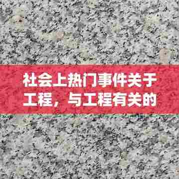 社会上热门事件关于工程，与工程有关的社会问题 