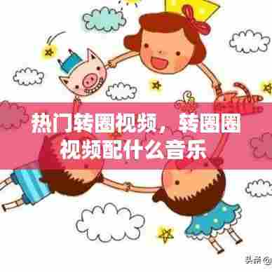 热门转圈视频，转圈圈视频配什么音乐 