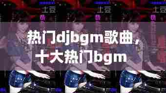 热门djbgm歌曲，十大热门bgm 