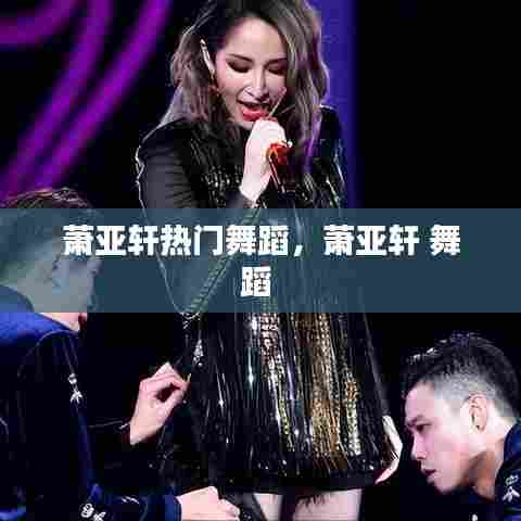 萧亚轩热门舞蹈，萧亚轩 舞蹈 