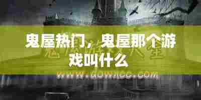 鬼屋热门,鬼屋那个游戏叫什么