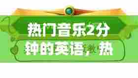热门音乐2分钟的英语，热门音乐2分钟的英语怎么说 