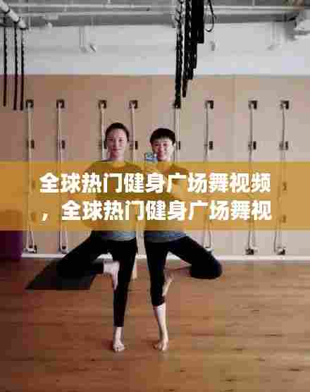 全球热门健身广场舞视频,全球热门健身广场舞视频大全