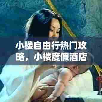 小楼自由行热门攻略，小楼度假酒店风景名胜区 