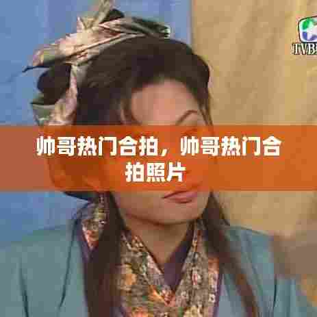 帅哥热门合拍，帅哥热门合拍照片 