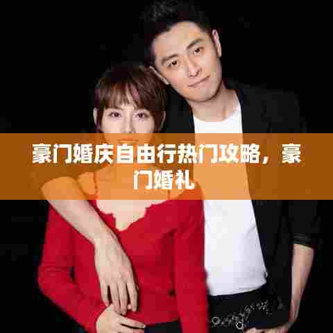 豪门婚庆自由行热门攻略,豪门婚礼