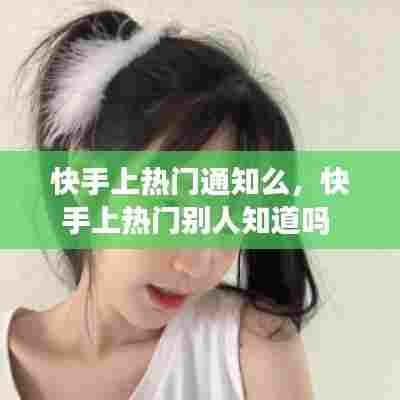 快手上热门通知么，快手上热门别人知道吗 