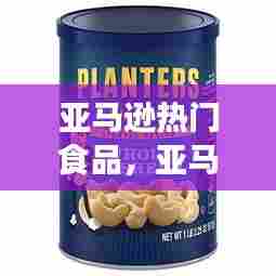 亚马逊热门食品，亚马逊热门食品有哪些 