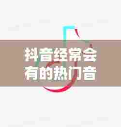 抖音经常会有的热门音符，抖音哪个音符 