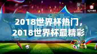 2018世界杯热门，2018世界杯最精彩的比赛 