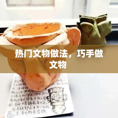 热门文物做法，巧手做文物 