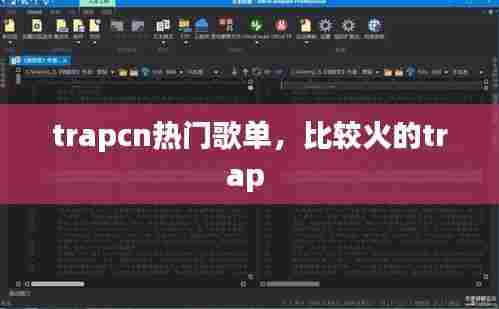 trapcn热门歌单，比较火的trap 